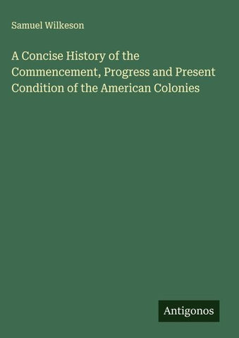 A Concise History of the Commencement, Progress and Present Condition of the American Colonies