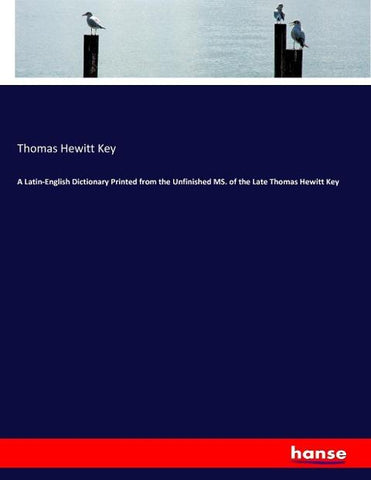 A Latin-English Dictionary Printed from the Unfinished MS. of the Late Thomas Hewitt Key
