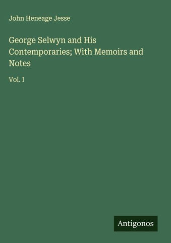 George Selwyn and His Contemporaries; With Memoirs and Notes