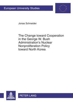 The Change toward Cooperation in the George W. Bush Administration’s Nuclear Nonproliferation Policy toward North Korea