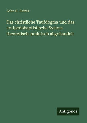 Das christliche Taufdogma und das antipedobaptistische System theoretisch-praktisch abgehandelt