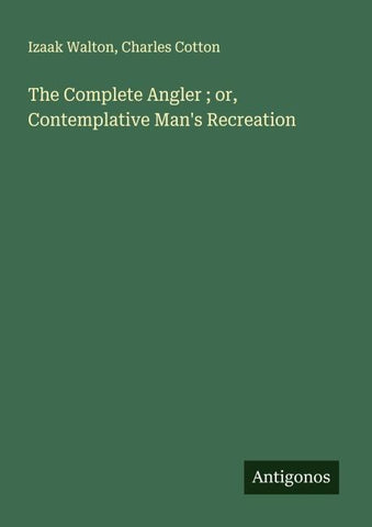 The Complete Angler ; or, Contemplative Man's Recreation