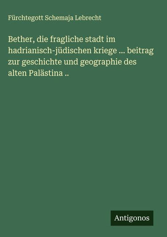 Bether, die fragliche stadt im hadrianisch-jüdischen kriege ... beitrag zur geschichte und geographie des alten Palästina ..