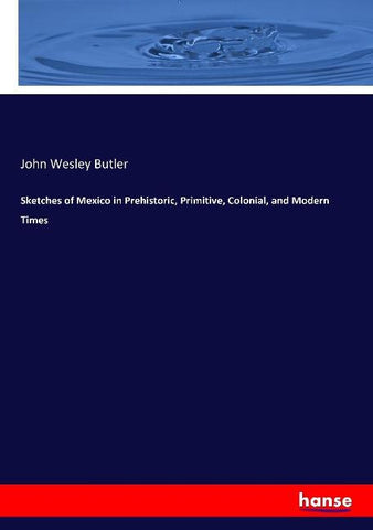 Sketches of Mexico in Prehistoric, Primitive, Colonial, and Modern Times