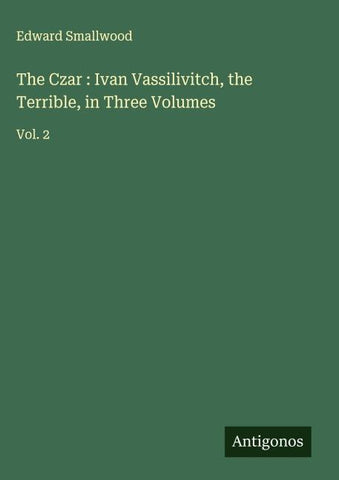 The Czar : Ivan Vassilivitch, the Terrible, in Three Volumes