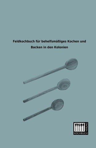 Feldkochbuch für behelfsmäßiges Kochen und Backen in den Kolonien