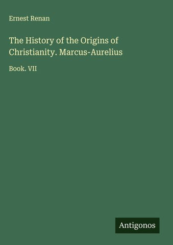 The History of the Origins of Christianity. Marcus-Aurelius