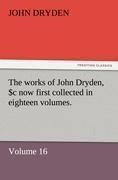 The works of John Dryden, now first collected in eighteen volumes. Volume 16