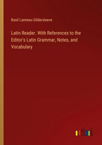 Latin Reader. With References to the Editor's Latin Grammar, Notes, and Vocabulary