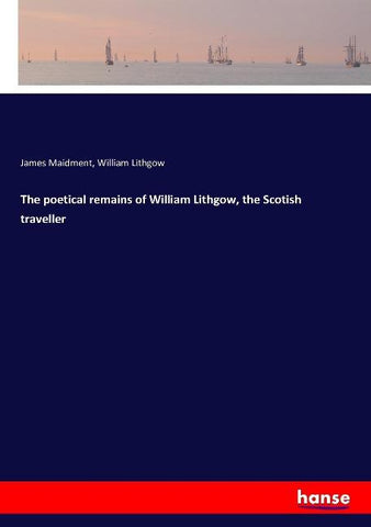 The poetical remains of William Lithgow, the Scotish traveller