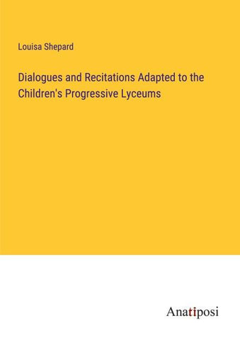 Dialogues and Recitations Adapted to the Children's Progressive Lyceums