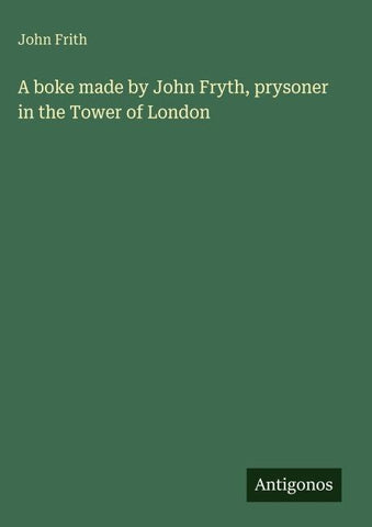 A boke made by John Fryth, prysoner in the Tower of London