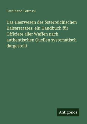 Das Heerwesen des österreichischen Kaiserstaates: ein Handbuch für Officiere aller Waffen nach authentischen Quellen systematisch dargestellt