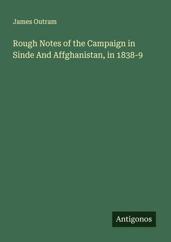 Rough Notes of the Campaign in Sinde And Affghanistan, in 1838-9
