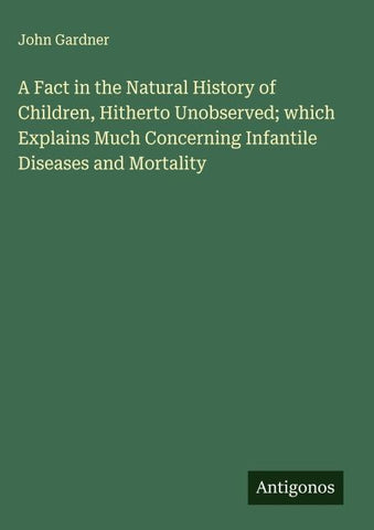 A Fact in the Natural History of Children, Hitherto Unobserved; which Explains Much Concerning Infantile Diseases and Mortality