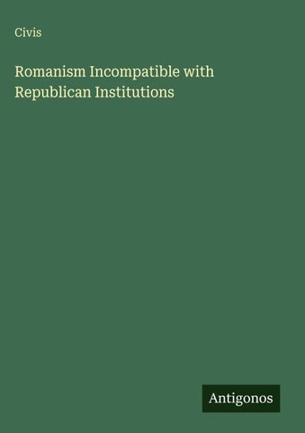 Romanism Incompatible with Republican Institutions