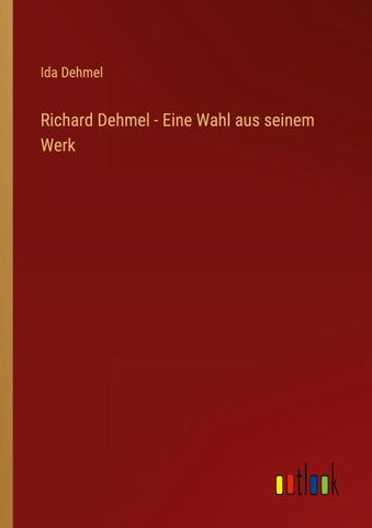 Richard Dehmel - Eine Wahl aus seinem Werk