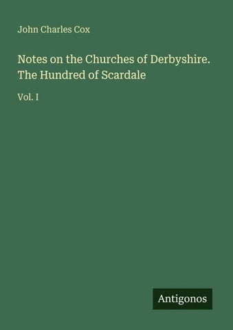 Notes on the Churches of Derbyshire. The Hundred of Scardale