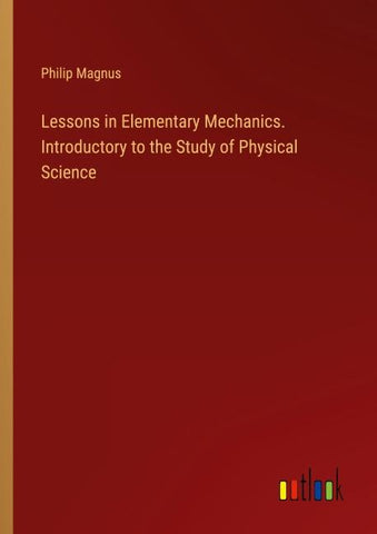 Lessons in Elementary Mechanics. Introductory to the Study of Physical Science