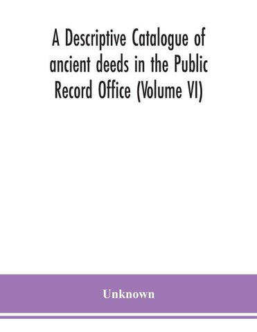 A Descriptive Catalogue Of Ancient Deeds In The Public Record Office (Volume Vi)