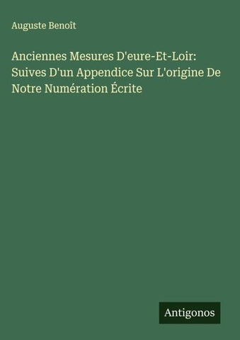Anciennes Mesures D'eure-Et-Loir: Suives D'un Appendice Sur L'origine De Notre Numération Écrite
