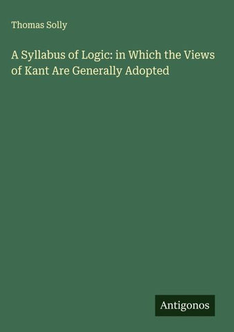 A Syllabus of Logic: in Which the Views of Kant Are Generally Adopted