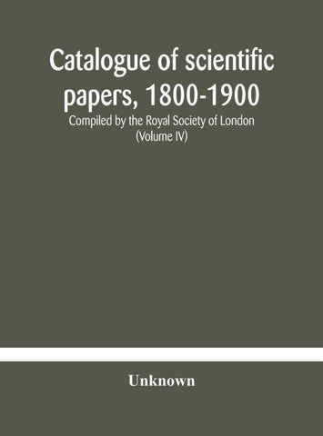 Catalogue Of Scientific Papers, 1800-1900 Compiled By The Royal Society Of London  (Volume Iv)