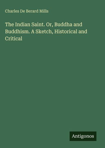 The Indian Saint. Or, Buddha and Buddhism. A Sketch, Historical and Critical