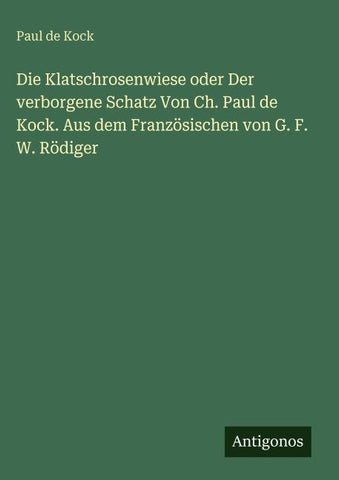Die Klatschrosenwiese oder Der verborgene Schatz Von Ch. Paul de Kock. Aus dem Französischen von G. F. W. Rödiger