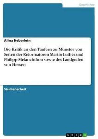 Die Kritik an den Täufern zu Münster von Seiten der  Reformatoren Martin Luther und Philipp Melanchthon sowie des Landgrafen von Hessen