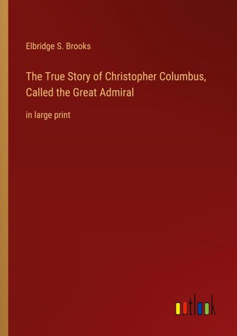 The True Story of Christopher Columbus, Called the Great Admiral
