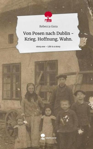 Von Posen nach Dublin - Krieg. Hoffnung. Wahn.. Life is a Story - story.one