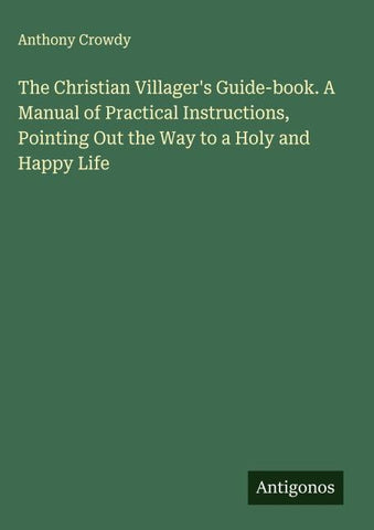 The Christian Villager's Guide-book. A Manual of Practical Instructions, Pointing Out the Way to a Holy and Happy Life