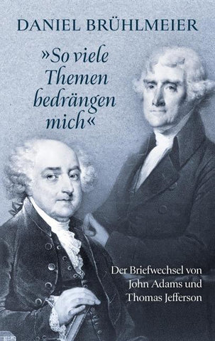 "So viele Themen bedrängen mich" Der Briefwechsel von John Adams und Thomas Jefferson