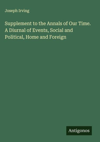 Supplement to the Annals of Our Time. A Diurnal of Events, Social and Political, Home and Foreign