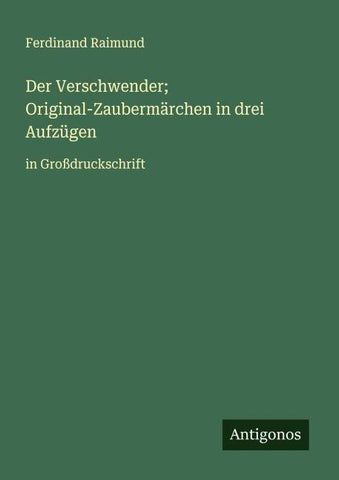 Der Verschwender; Original-Zaubermärchen in drei Aufzügen