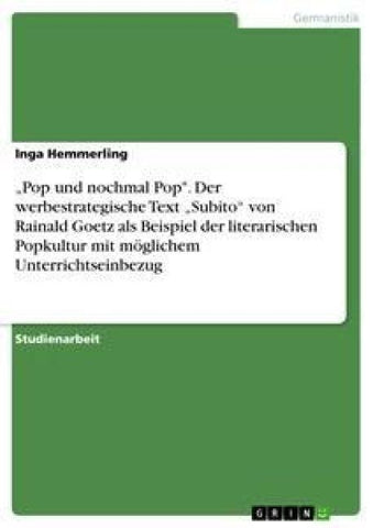 "Pop und nochmal Pop". Der werbestrategische Text "Subito" von Rainald Goetz als Beispiel der literarischen Popkultur mit möglichem Unterrichtseinbezug