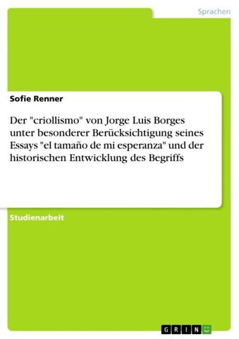 Der "criollismo" von Jorge Luis Borges unter besonderer Berücksichtigung seines Essays "el tamaño de mi esperanza" und der historischen Entwicklung des Begriffs