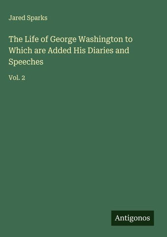 The Life of George Washington to Which are Added His Diaries and Speeches