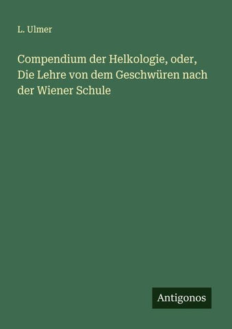 Compendium der Helkologie, oder, Die Lehre von dem Geschwüren nach der Wiener Schule