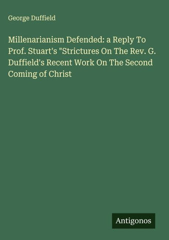 Millenarianism Defended: a Reply To Prof. Stuart's "Strictures On The Rev. G. Duffield's Recent Work On The Second Coming of Christ
