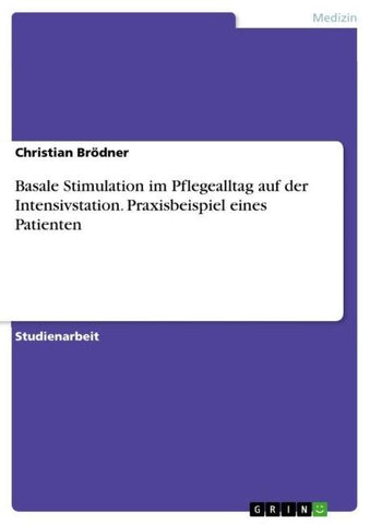 Basale Stimulation im Pflegealltag auf der Intensivstation. Praxisbeispiel eines Patienten