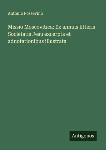 Missio Moscovitica: Ex annuis litteris Societatis Jesu excerpta et adnotationibus illustrata