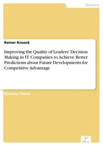 Improving the Quality of Leaders' Decision Making in IT Companies to Achieve Better Predictions about Future Developments for Competitive Advantage