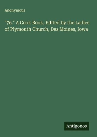 "76." A Cook Book, Edited by the Ladies of Plymouth Church, Des Moines, Iowa