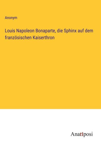 Louis Napoleon Bonaparte, die Sphinx auf dem französischen Kaiserthron