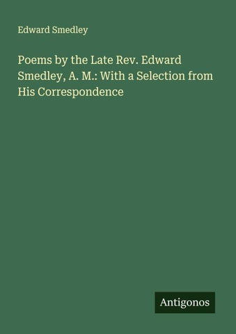 Poems by the Late Rev. Edward Smedley, A. M.: With a Selection from His Correspondence