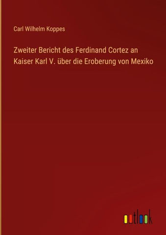 Zweiter Bericht des Ferdinand Cortez an Kaiser Karl V. über die Eroberung von Mexiko