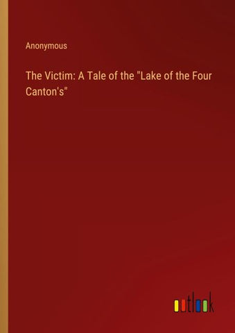 The Victim: A Tale of the "Lake of the Four Canton's"