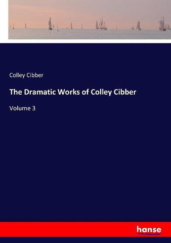 The Dramatic Works of Colley Cibber